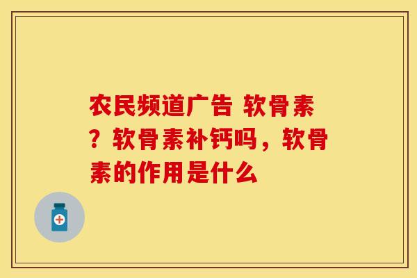 农民频道广告 软骨素？软骨素补钙吗，软骨素的作用是什么