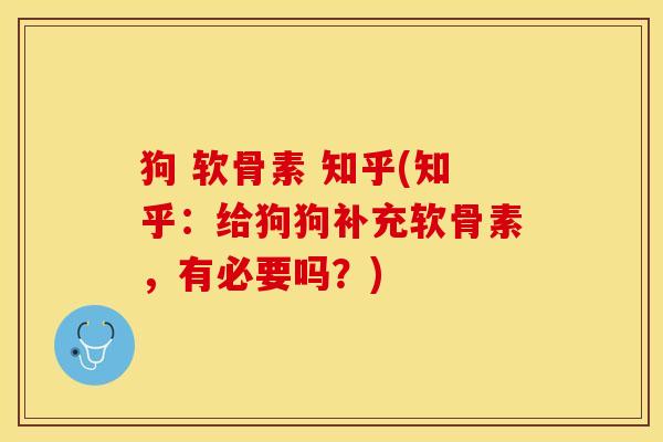 狗 软骨素 知乎(知乎：给狗狗补充软骨素，有必要吗？)