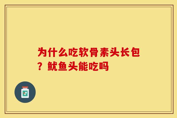 为什么吃软骨素头长包？鱿鱼头能吃吗