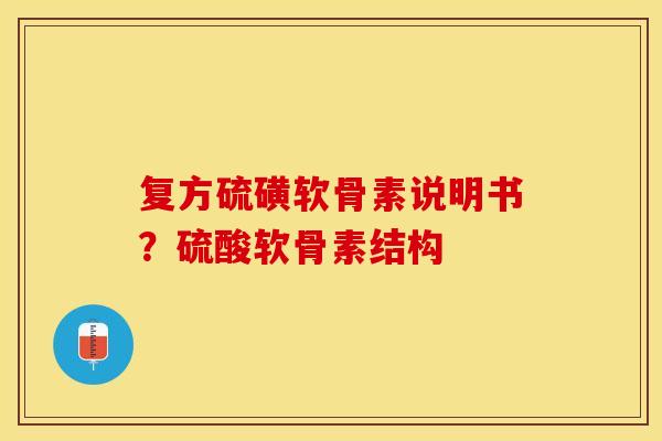复方硫磺软骨素说明书？硫酸软骨素结构
