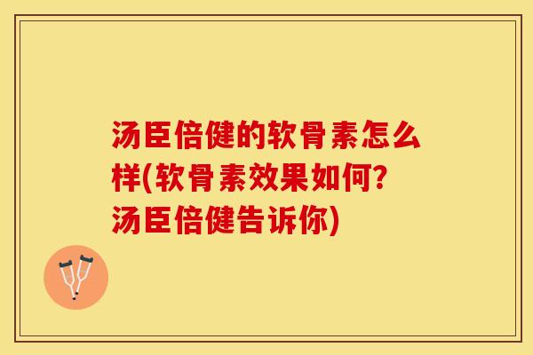 汤臣倍健的软骨素怎么样(软骨素效果如何？汤臣倍健告诉你)