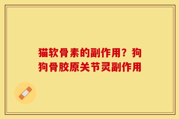 猫软骨素的副作用？狗狗骨胶原关节灵副作用