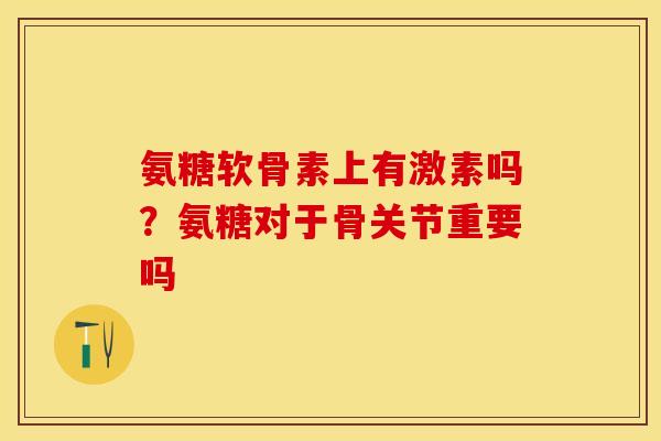 氨糖软骨素上有激素吗？氨糖对于骨关节重要吗