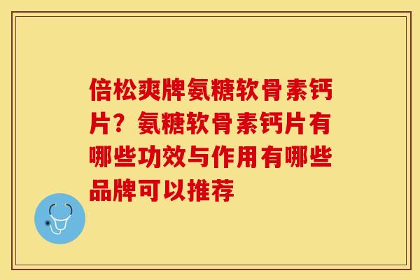 倍松爽牌氨糖软骨素钙片？氨糖软骨素钙片有哪些功效与作用有哪些品牌可以推荐