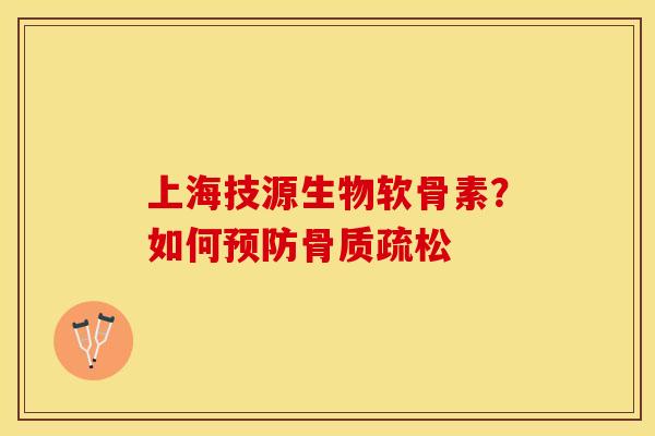 上海技源生物软骨素？如何预防骨质疏松