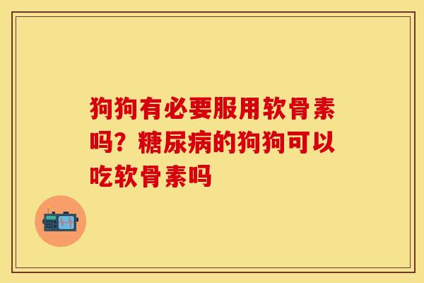 狗狗有必要服用软骨素吗？糖尿病的狗狗可以吃软骨素吗-第1张图片-关节保镖
