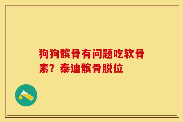 狗狗髌骨有问题吃软骨素？泰迪髌骨脱位
