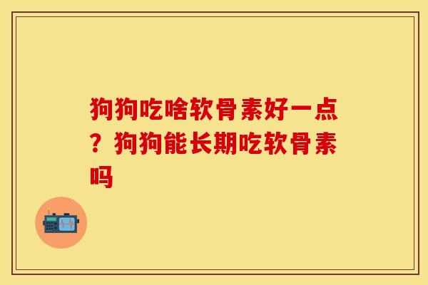 狗狗吃啥软骨素好一点？狗狗能长期吃软骨素吗