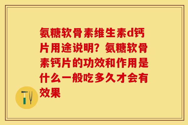 氨糖软骨素维生素d钙片用途说明？氨糖软骨素钙片的功效和作用是什么一般吃多久才会有效果