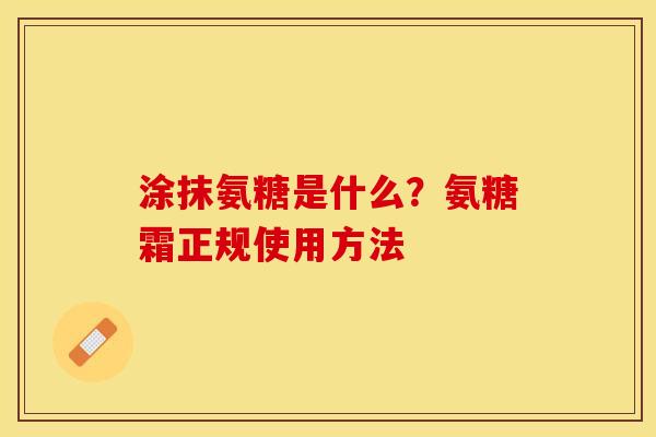 涂抹氨糖是什么？氨糖霜正规使用方法