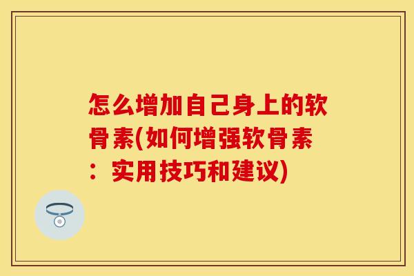 怎么增加自己身上的软骨素(如何增强软骨素：实用技巧和建议)