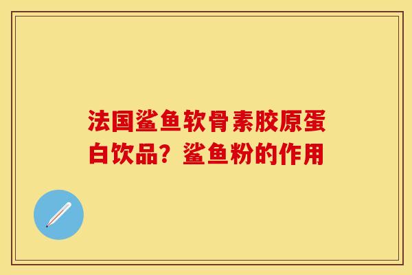 法国鲨鱼软骨素胶原蛋白饮品?鲨鱼粉的作用-第1张图片-关节保镖 法国鲨鱼软骨素胶原蛋白饮品?鲨鱼粉的作用-第1张图片-关节保镖