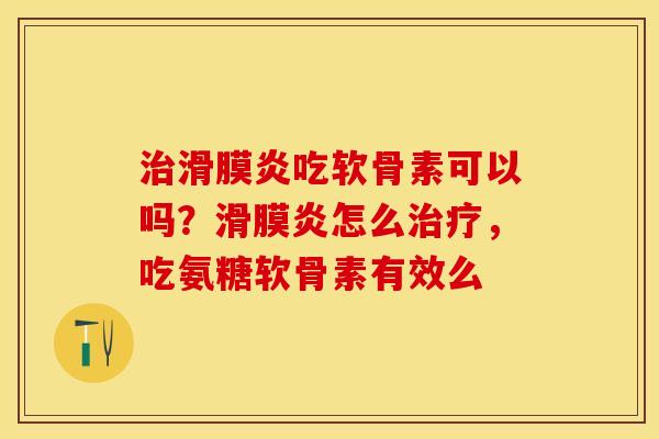 治滑膜炎吃软骨素可以吗？滑膜炎怎么治疗，吃氨糖软骨素有效么