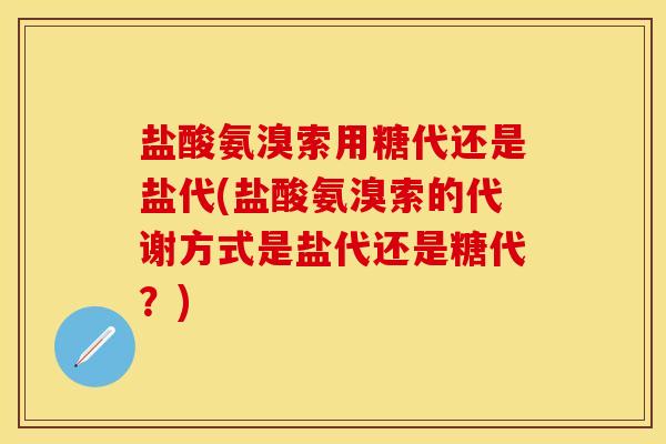 盐酸氨溴索用糖代还是盐代(盐酸氨溴索的代谢方式是盐代还是糖代？)