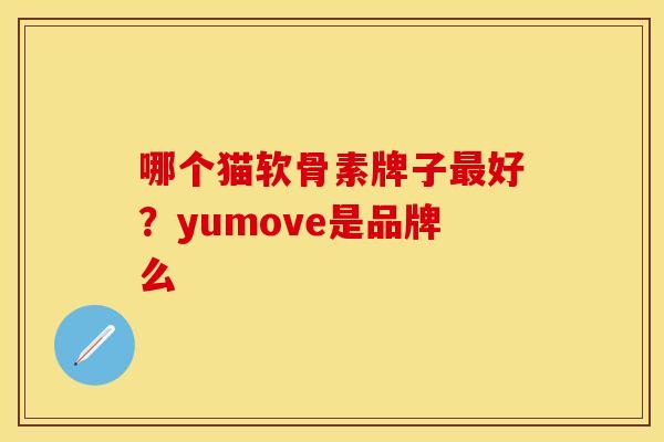 哪个猫软骨素牌子最好？yumove是品牌么