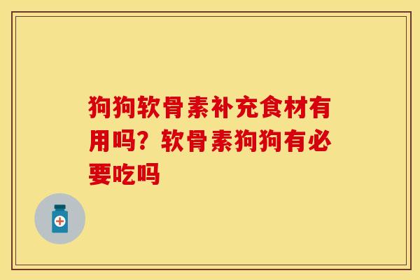 狗狗软骨素补充食材有用吗？软骨素狗狗有必要吃吗