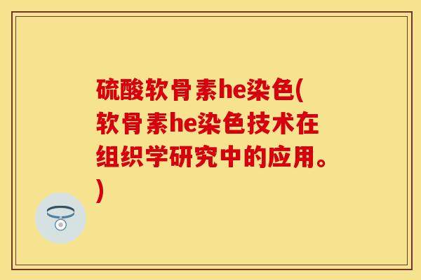 硫酸软骨素he染色(软骨素he染色技术在组织学研究中的应用。)
