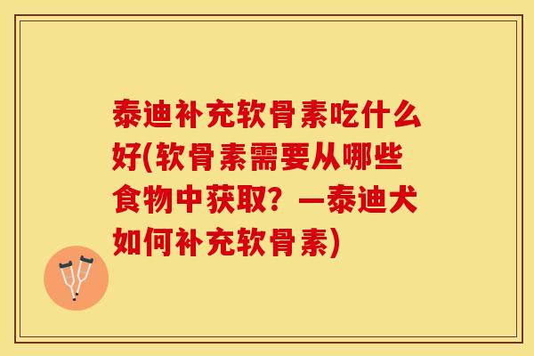 泰迪补充软骨素吃什么好(软骨素需要从哪些食物中获取？—泰迪犬如何补充软骨素)