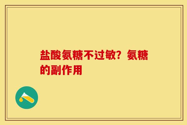 盐酸氨糖不过敏？氨糖的副作用