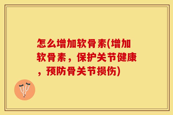 怎么增加软骨素(增加软骨素，保护关节健康，预防骨关节损伤)