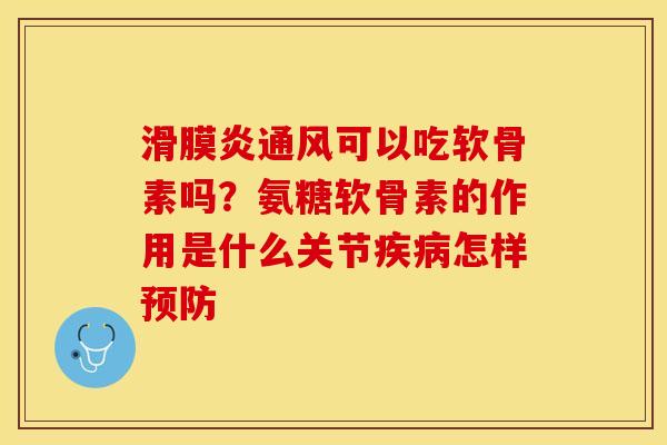 滑膜炎通风可以吃软骨素吗?氨糖软骨素的作用是什么关节疾病怎样预防-第1张图片-关节保镖 滑膜炎通风可以吃软骨素吗?氨糖软骨素的作用是什么关节疾病怎样预防-第1张图片-关节保镖