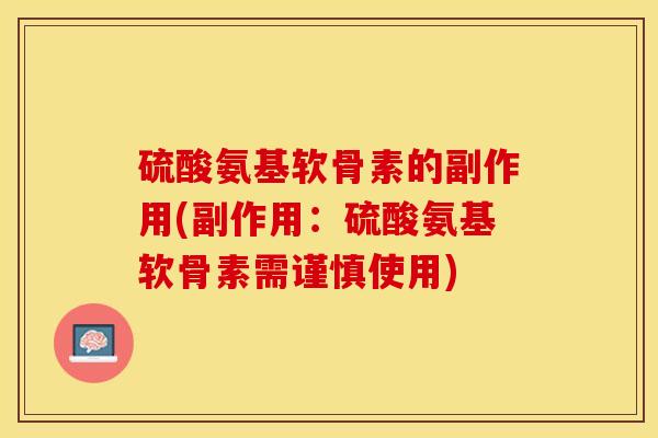 硫酸氨基软骨素的副作用(副作用：硫酸氨基软骨素需谨慎使用)