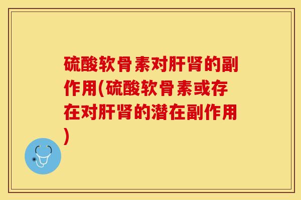硫酸软骨素对肝肾的副作用(硫酸软骨素或存在对肝肾的潜在副作用)