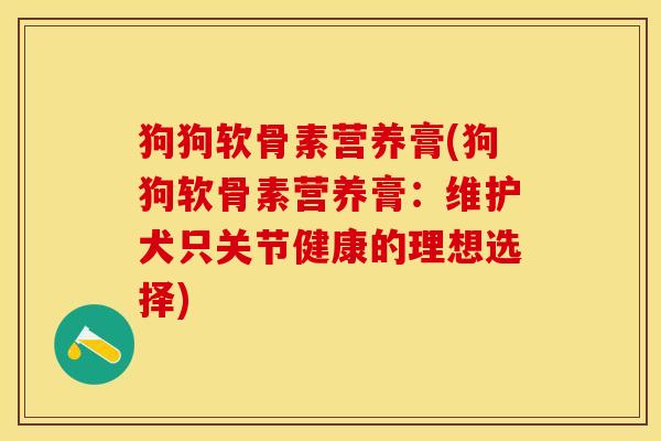 狗狗软骨素营养膏(狗狗软骨素营养膏：维护犬只关节健康的理想选择)