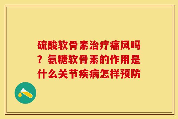 硫酸软骨素治疗痛风吗？氨糖软骨素的作用是什么关节疾病怎样预防