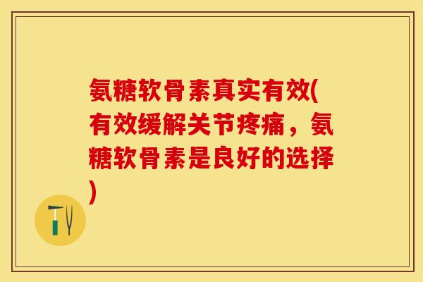氨糖软骨素真实有效(有效缓解关节疼痛，氨糖软骨素是良好的选择)