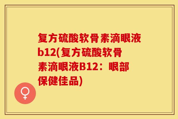 复方硫酸软骨素滴眼液b12(复方硫酸软骨素滴眼液B12：眼部保健佳品)