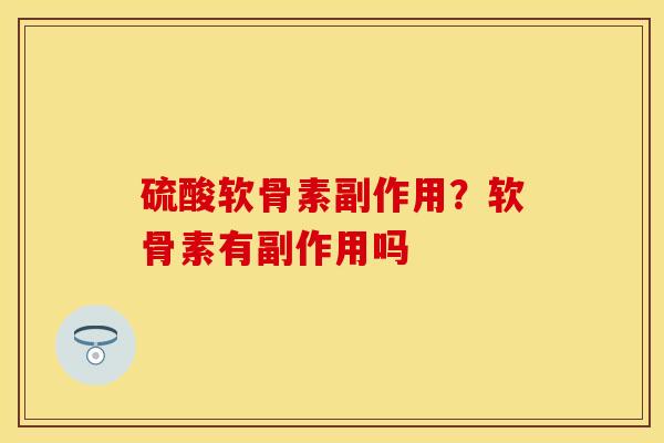 硫酸软骨素副作用？软骨素有副作用吗