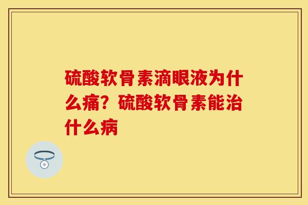 硫酸软骨素滴眼液为什么痛？硫酸软骨素能治什么病
