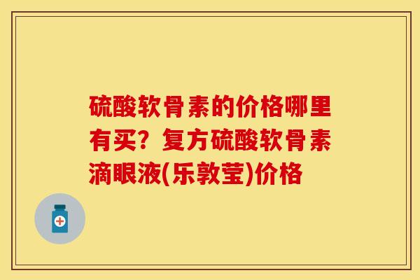 硫酸软骨素的价格哪里有买？复方硫酸软骨素滴眼液(乐敦莹)价格