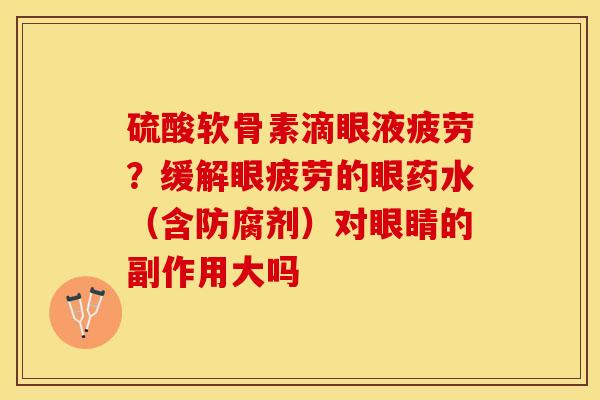 硫酸软骨素滴眼液疲劳？缓解眼疲劳的眼药水（含防腐剂）对眼睛的副作用大吗