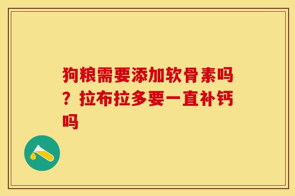 狗粮需要添加软骨素吗？拉布拉多要一直补钙吗