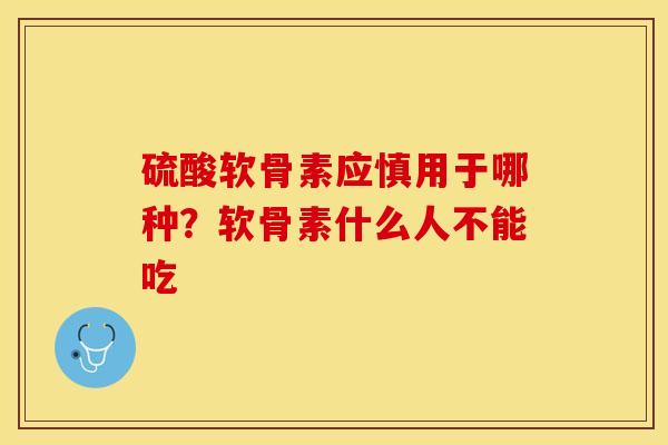 硫酸软骨素应慎用于哪种？软骨素什么人不能吃