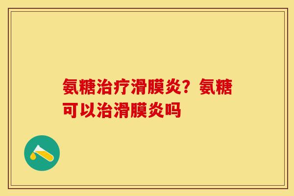 氨糖治疗滑膜炎？氨糖可以治滑膜炎吗