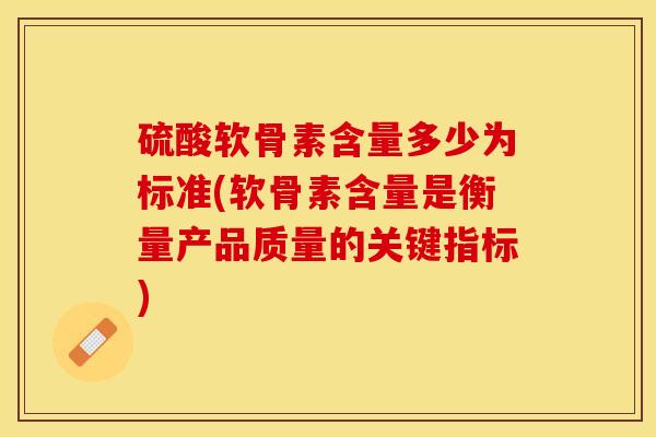 硫酸软骨素含量多少为标准(软骨素含量是衡量产品质量的关键指标)-第1张图片-关节保镖 硫酸软骨素含量多少为标准(软骨素含量是衡量产品质量的关键指标)-第1张图片-关节保镖