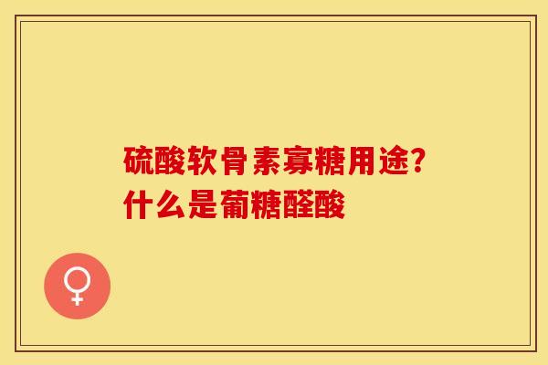 硫酸软骨素寡糖用途？什么是葡糖醛酸