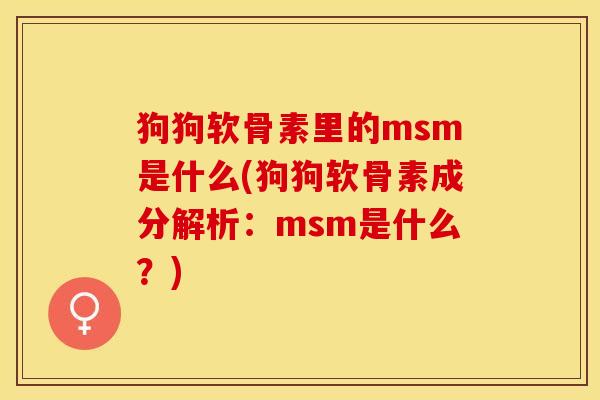 狗狗软骨素里的msm是什么(狗狗软骨素成分解析：msm是什么？)