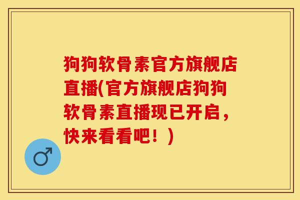 狗狗软骨素官方旗舰店直播(官方旗舰店狗狗软骨素直播现已开启，快来看看吧！)