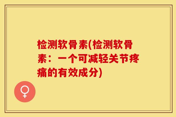检测软骨素(检测软骨素：一个可减轻关节疼痛的有效成分)