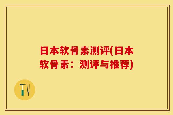 日本软骨素测评(日本软骨素：测评与推荐)