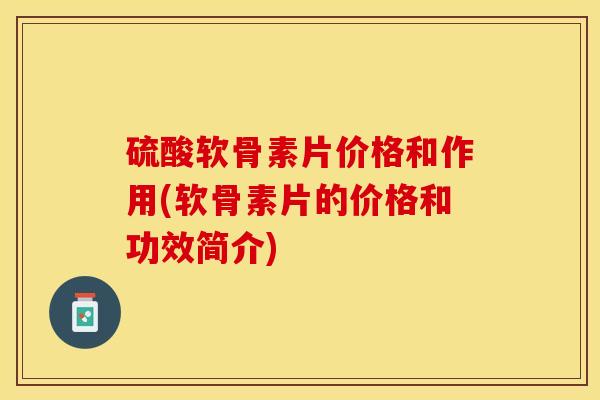 硫酸软骨素片价格和作用(软骨素片的价格和功效简介)