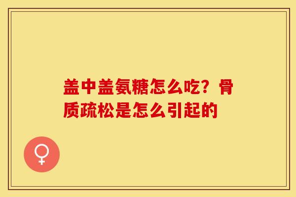盖中盖氨糖怎么吃？骨质疏松是怎么引起的