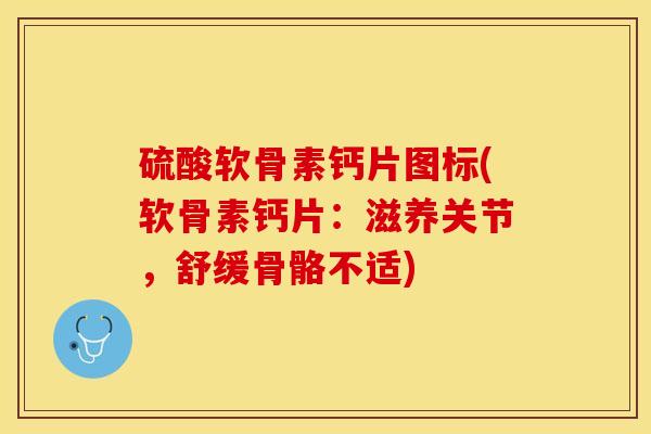 硫酸软骨素钙片图标(软骨素钙片：滋养关节，舒缓骨骼不适)