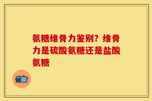 氨糖维骨力鉴别?维骨力是硫酸氨糖还是盐酸氨糖-第1张图片-关节保镖 氨糖维骨力鉴别?维骨力是硫酸氨糖还是盐酸氨糖-第1张图片-关节保镖