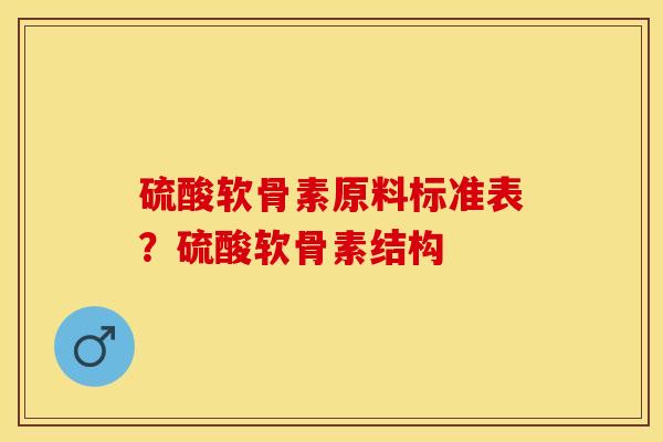 硫酸软骨素原料标准表？硫酸软骨素结构