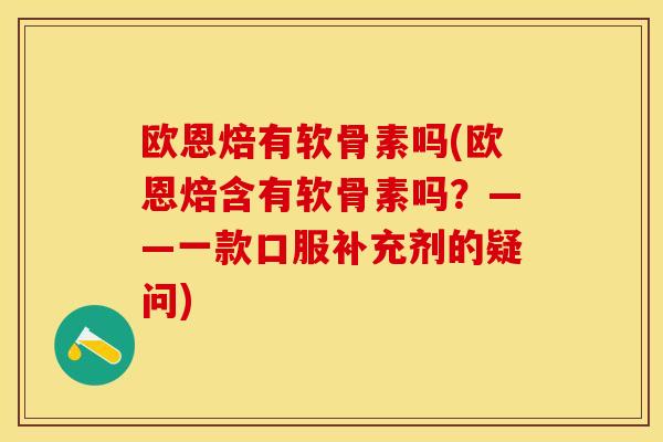 欧恩焙有软骨素吗(欧恩焙含有软骨素吗？——一款口服补充剂的疑问)